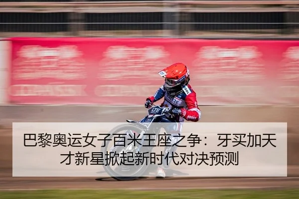 巴黎奥运女子百米王座之争：牙买加天才新星掀起新时代对决预测